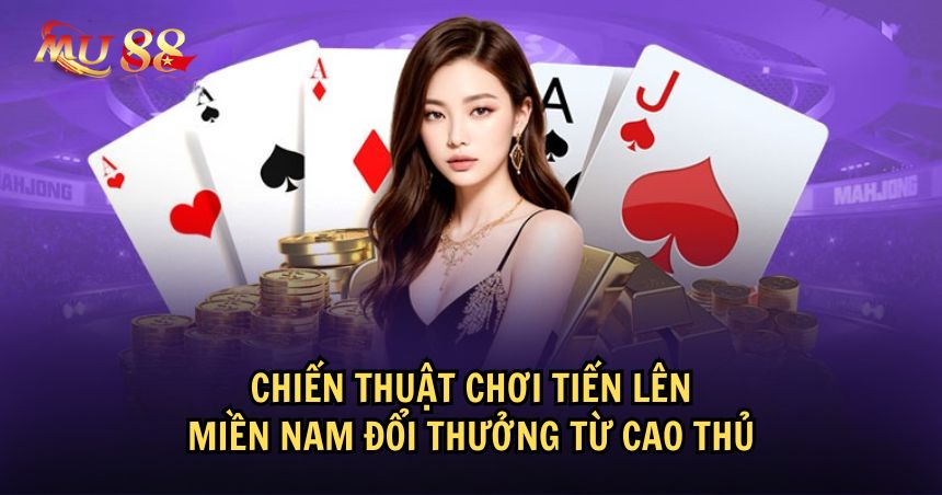 Một số chiến thuật chơi Tiến lên miền Nam đổi thưởng thông minh