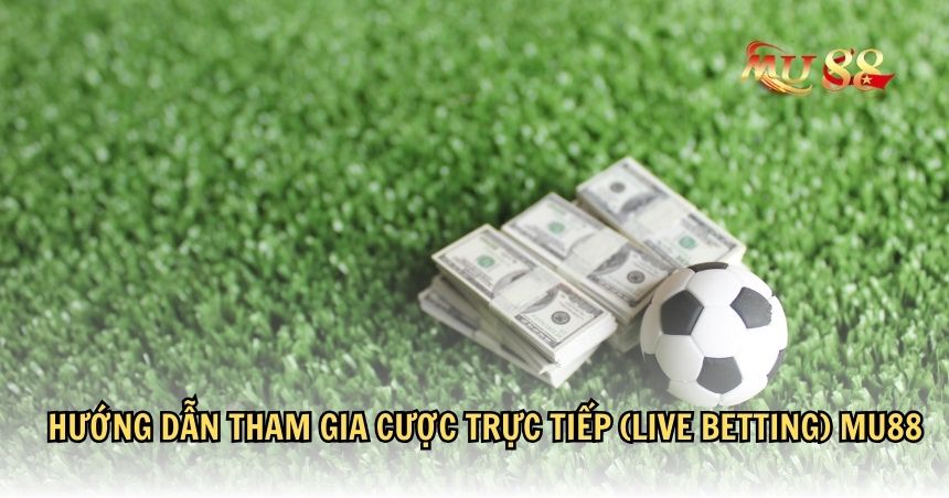 Hướng dẫn tham gia cược trực tiếp (Live Betting) MU88