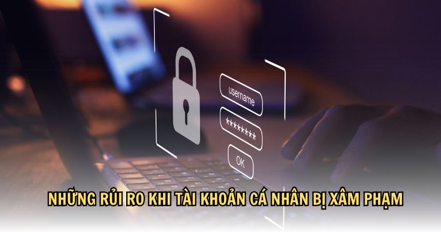 Những rủi ro khi tài khoản cá nhân bị xâm phạm